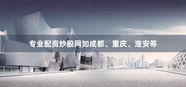 专业配资炒股网如成都、重庆、淮安等