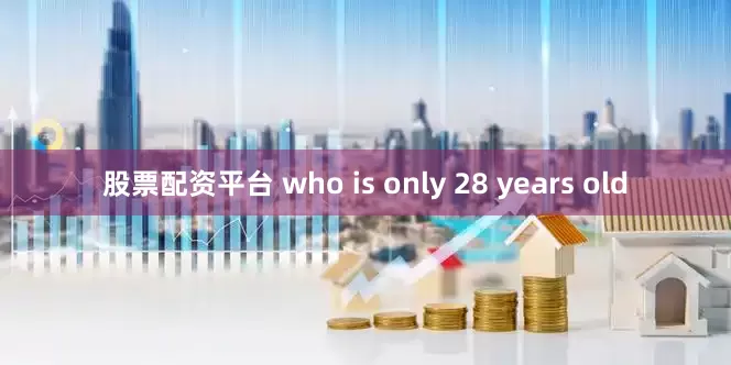 股票配资平台 who is only 28 years old