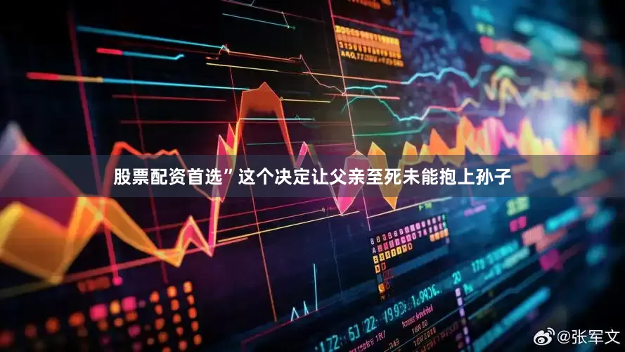股票配资首选”这个决定让父亲至死未能抱上孙子