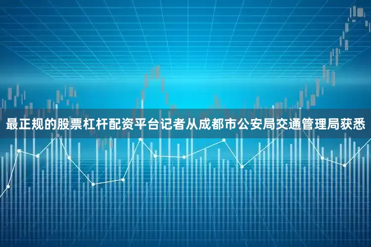 最正规的股票杠杆配资平台记者从成都市公安局交通管理局获悉