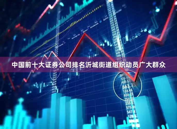 中国前十大证券公司排名　　沂城街道组织动员广大群众