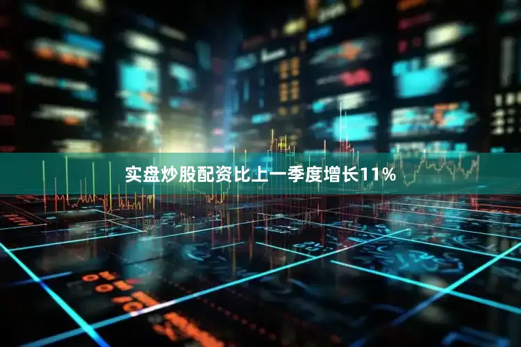 实盘炒股配资比上一季度增长11%
