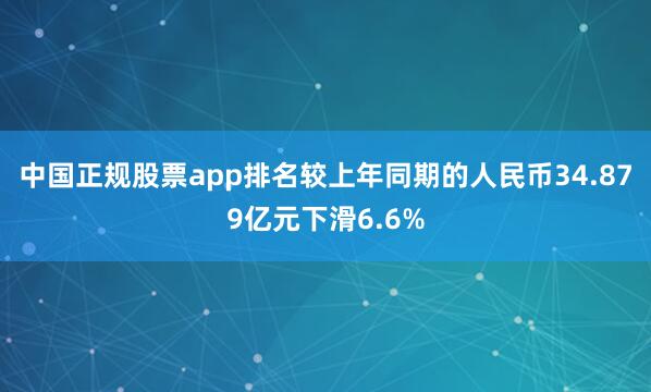 中国正规股票app排名较上年同期的人民币34.879亿元下滑6.6%