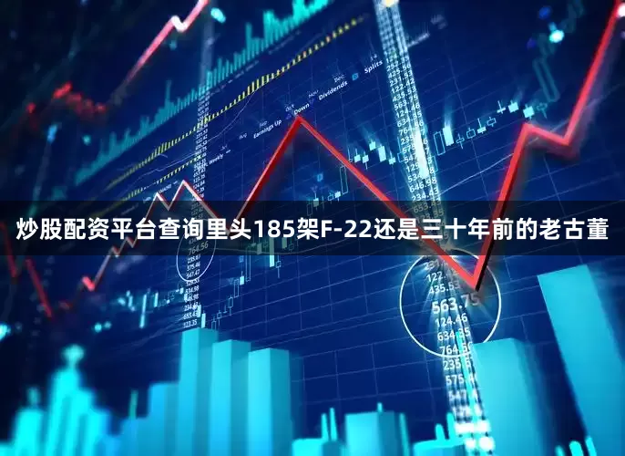 炒股配资平台查询里头185架F-22还是三十年前的老古董