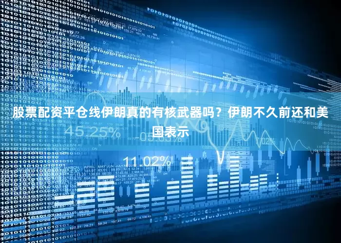 股票配资平仓线伊朗真的有核武器吗？伊朗不久前还和美国表示