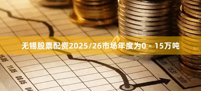 无锡股票配资2025/26市场年度为0 - 15万吨