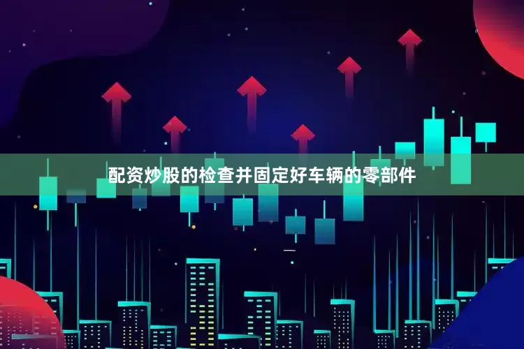 配资炒股的检查并固定好车辆的零部件