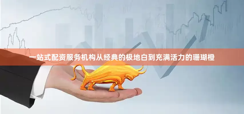 一站式配资服务机构从经典的极地白到充满活力的珊瑚橙
