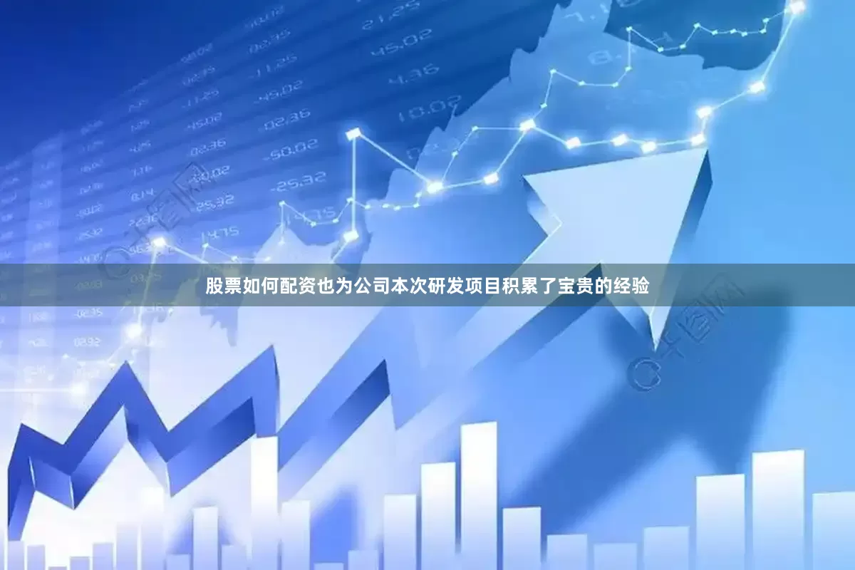 股票如何配资也为公司本次研发项目积累了宝贵的经验