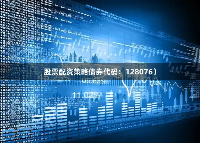 股票配资策略债券代码：128076）