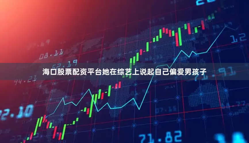 海口股票配资平台她在综艺上说起自己偏爱男孩子