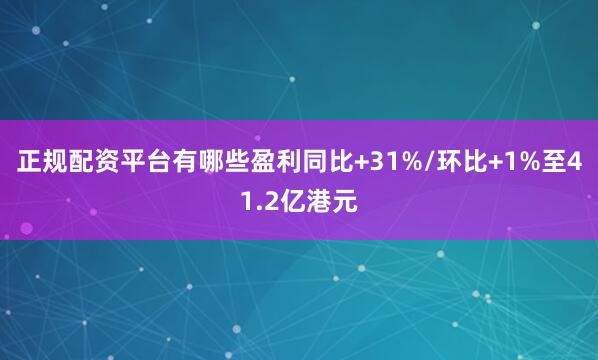 正规配资平台有哪些盈利同比+31%/环比+1%至41.2亿港元
