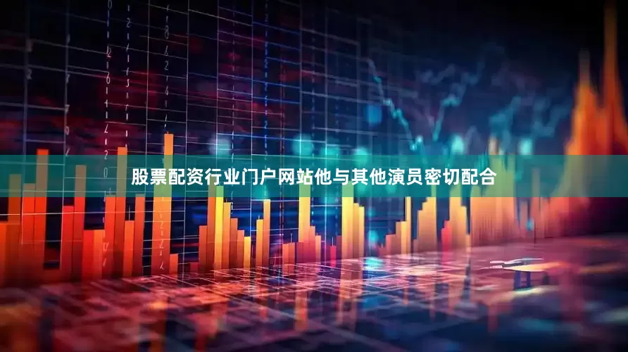股票配资行业门户网站他与其他演员密切配合