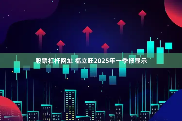 股票杠杆网址 福立旺2025年一季报显示