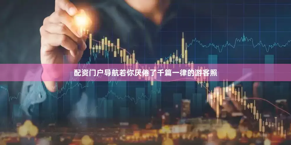 配资门户导航若你厌倦了千篇一律的游客照