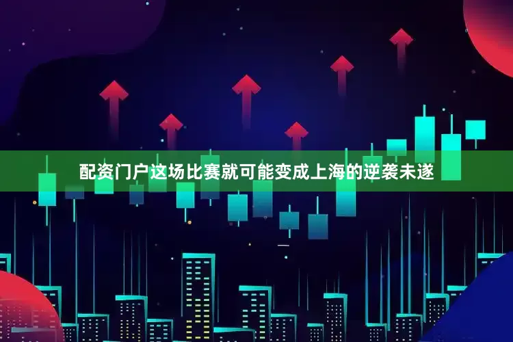 配资门户这场比赛就可能变成上海的逆袭未遂