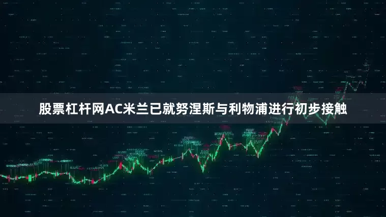 股票杠杆网AC米兰已就努涅斯与利物浦进行初步接触