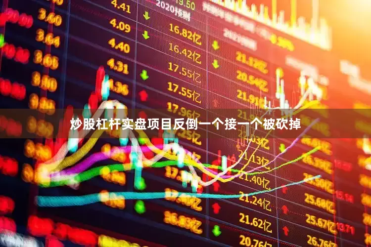 炒股杠杆实盘项目反倒一个接一个被砍掉