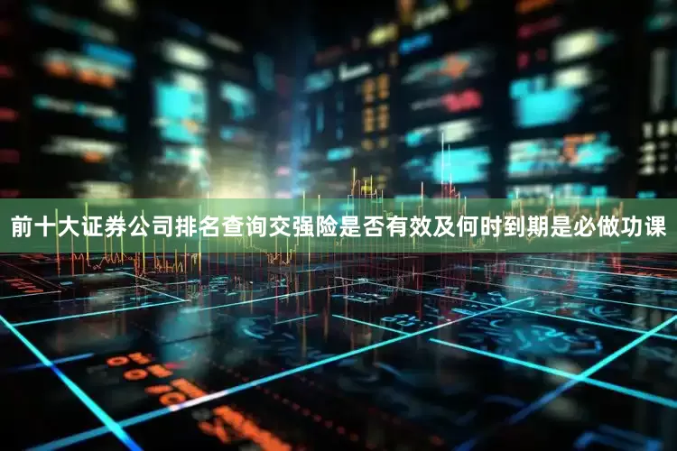 前十大证券公司排名查询交强险是否有效及何时到期是必做功课
