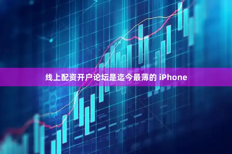 线上配资开户论坛是迄今最薄的 iPhone