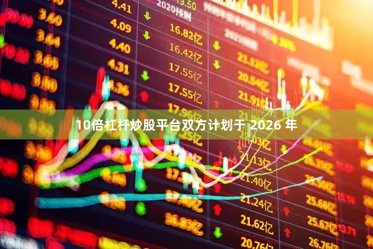 10倍杠杆炒股平台双方计划于 2026 年
