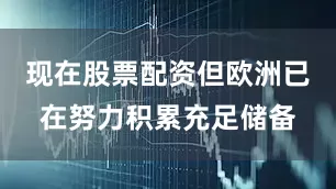 现在股票配资但欧洲已在努力积累充足储备