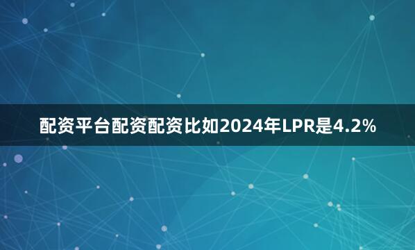 配资平台配资配资比如2024年LPR是4.2%