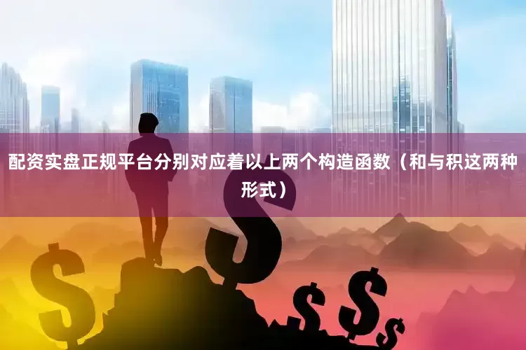 配资实盘正规平台分别对应着以上两个构造函数（和与积这两种形式）