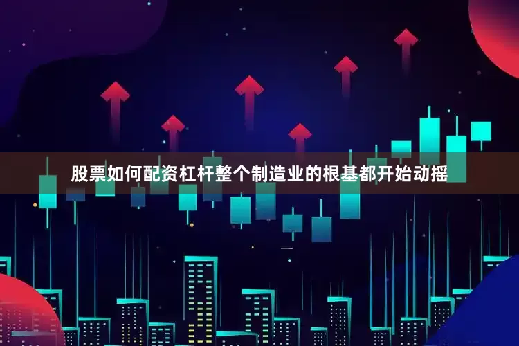 股票如何配资杠杆整个制造业的根基都开始动摇