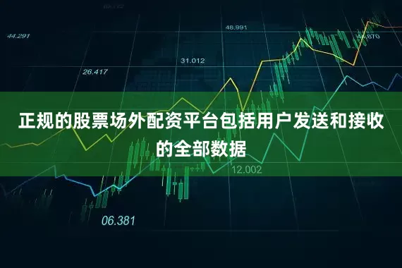 正规的股票场外配资平台包括用户发送和接收的全部数据
