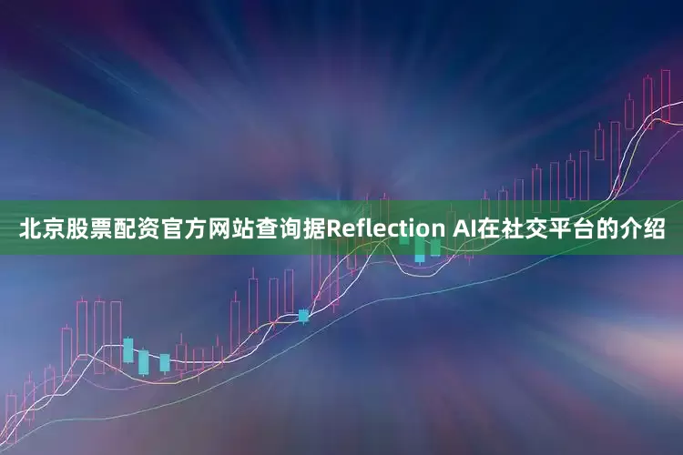 北京股票配资官方网站查询据Reflection AI在社交平台的介绍