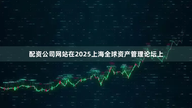 配资公司网站在2025上海全球资产管理论坛上