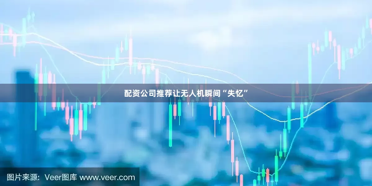 配资公司推荐让无人机瞬间“失忆”