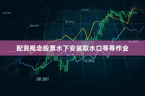 配资概念股票水下安装取水口等等作业