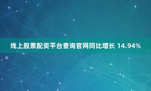 线上股票配资平台查询官网同比增长 14.94%