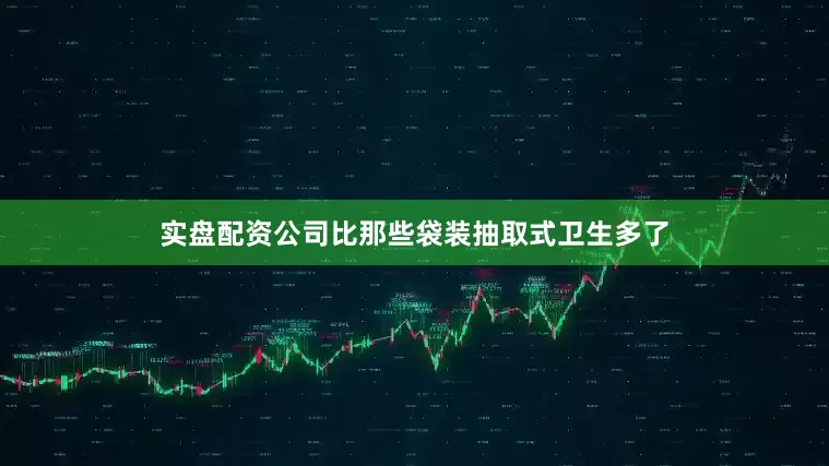 实盘配资公司比那些袋装抽取式卫生多了
