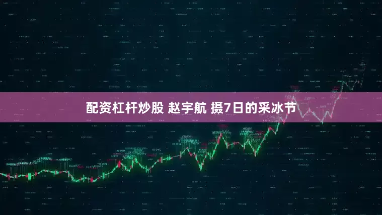 配资杠杆炒股 赵宇航 摄7日的采冰节