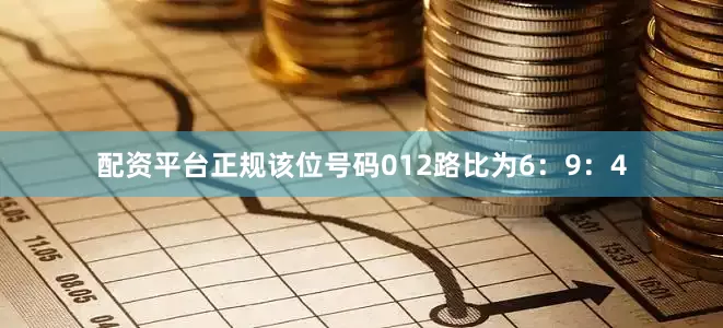 配资平台正规该位号码012路比为6：9：4