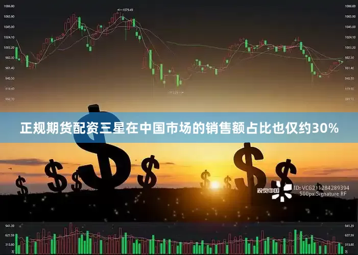 正规期货配资三星在中国市场的销售额占比也仅约30%