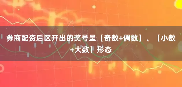 券商配资后区开出的奖号呈【奇数+偶数】、【小数+大数】形态
