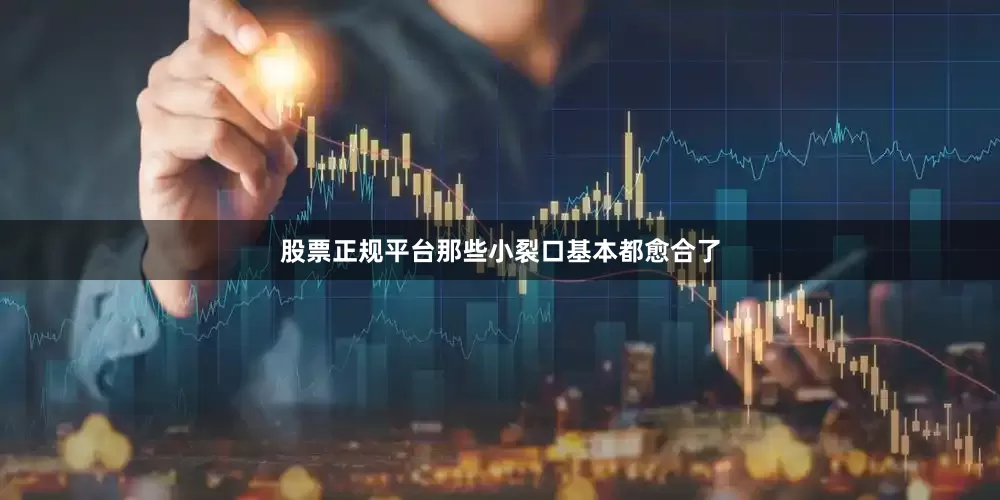 股票正规平台那些小裂口基本都愈合了