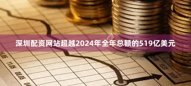 深圳配资网站超越2024年全年总额的519亿美元