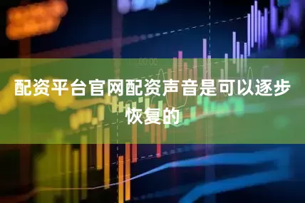 配资平台官网配资声音是可以逐步恢复的