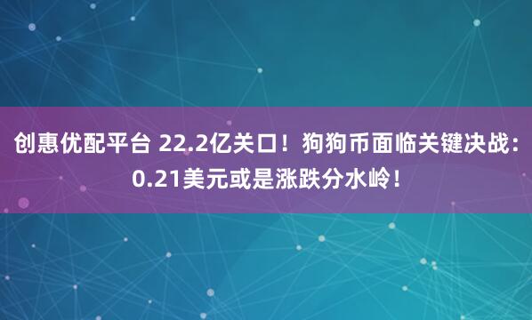 创惠优配平台 22.2亿关口！狗狗币面临关键决战：0.21美元或是涨跌分水岭！