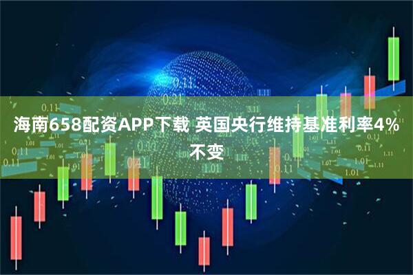 海南658配资APP下载 英国央行维持基准利率4%不变