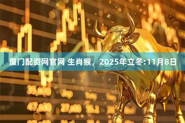 厦门配资网官网 生肖猴,2025年立冬:11月8日