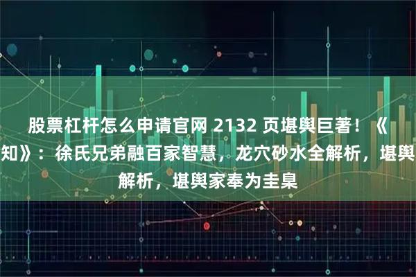 股票杠杆怎么申请官网 2132 页堪舆巨著!《地理人子须知》:徐氏兄弟融百家智慧,龙穴砂水全解析,堪舆家奉为圭臬