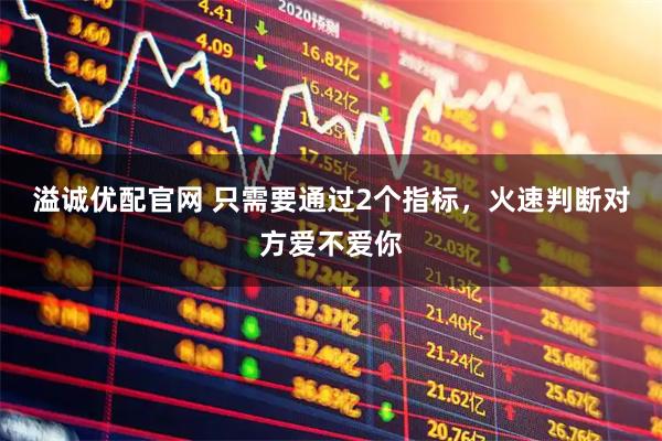 溢诚优配官网 只需要通过2个指标,火速判断对方爱不爱你