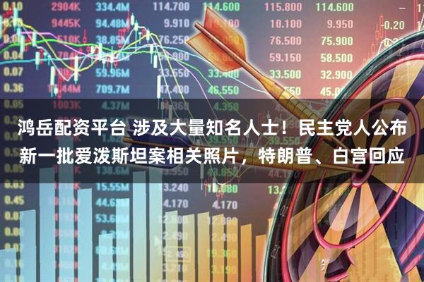 鸿岳配资平台 涉及大量知名人士!民主党人公布新一批爱泼斯坦案相关照片,特朗普、白宫回应