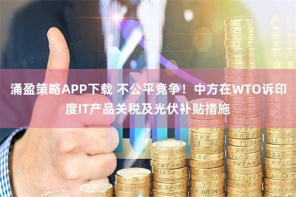 涌盈策略APP下载 不公平竞争！中方在WTO诉印度IT产品关税及光伏补贴措施